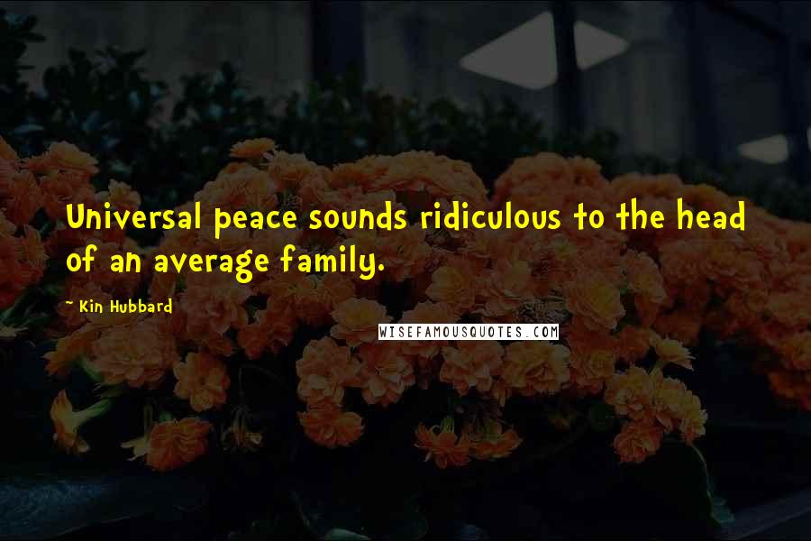 Kin Hubbard Quotes: Universal peace sounds ridiculous to the head of an average family.