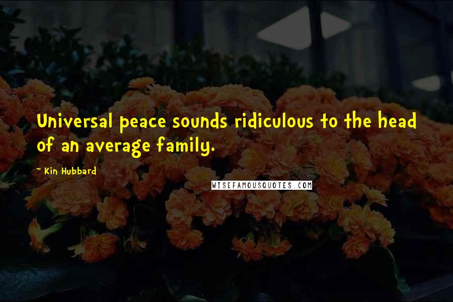 Kin Hubbard Quotes: Universal peace sounds ridiculous to the head of an average family.