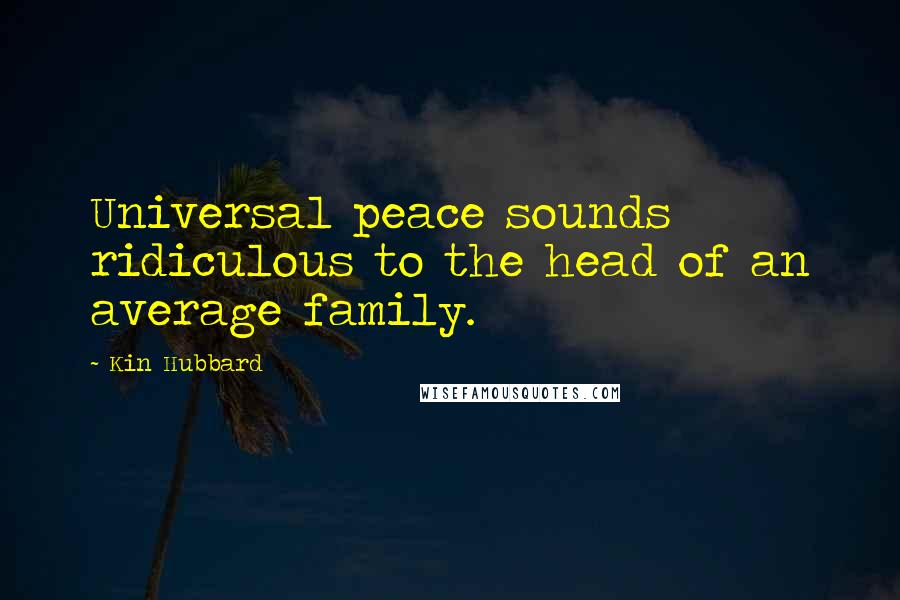 Kin Hubbard Quotes: Universal peace sounds ridiculous to the head of an average family.