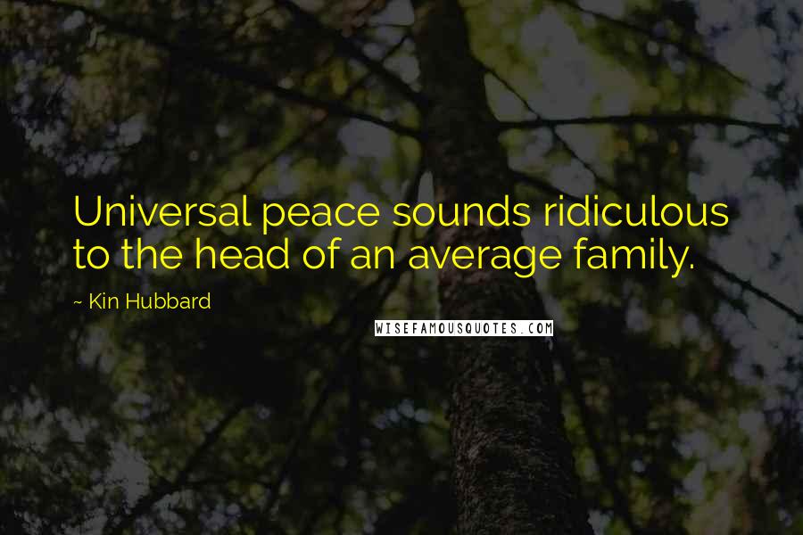 Kin Hubbard Quotes: Universal peace sounds ridiculous to the head of an average family.