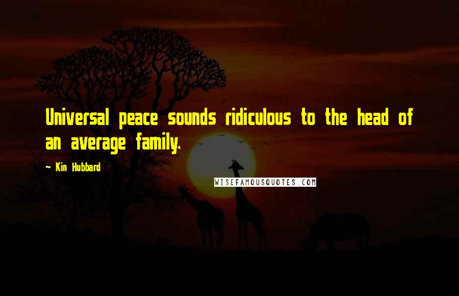 Kin Hubbard Quotes: Universal peace sounds ridiculous to the head of an average family.