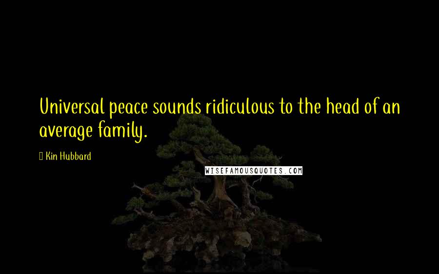 Kin Hubbard Quotes: Universal peace sounds ridiculous to the head of an average family.