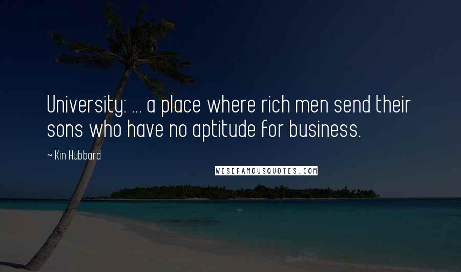Kin Hubbard Quotes: University: ... a place where rich men send their sons who have no aptitude for business.