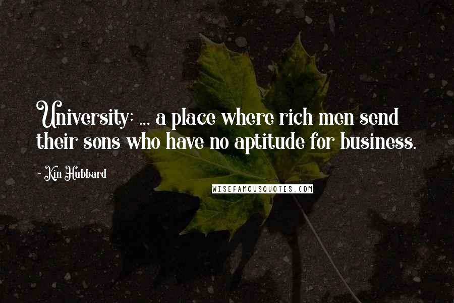 Kin Hubbard Quotes: University: ... a place where rich men send their sons who have no aptitude for business.