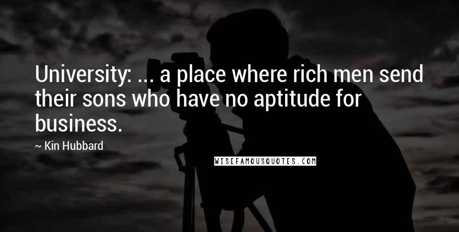 Kin Hubbard Quotes: University: ... a place where rich men send their sons who have no aptitude for business.