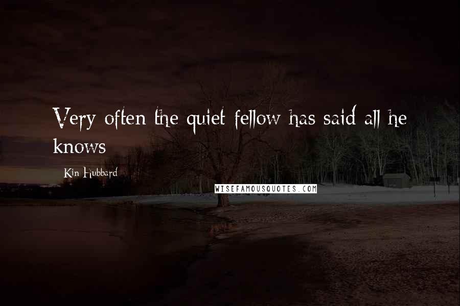 Kin Hubbard Quotes: Very often the quiet fellow has said all he knows