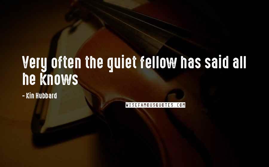 Kin Hubbard Quotes: Very often the quiet fellow has said all he knows