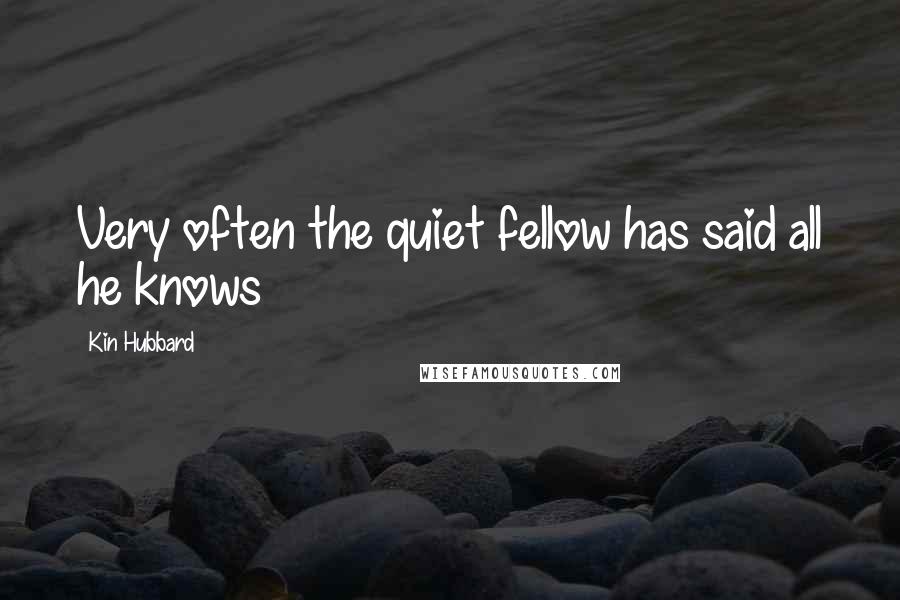 Kin Hubbard Quotes: Very often the quiet fellow has said all he knows