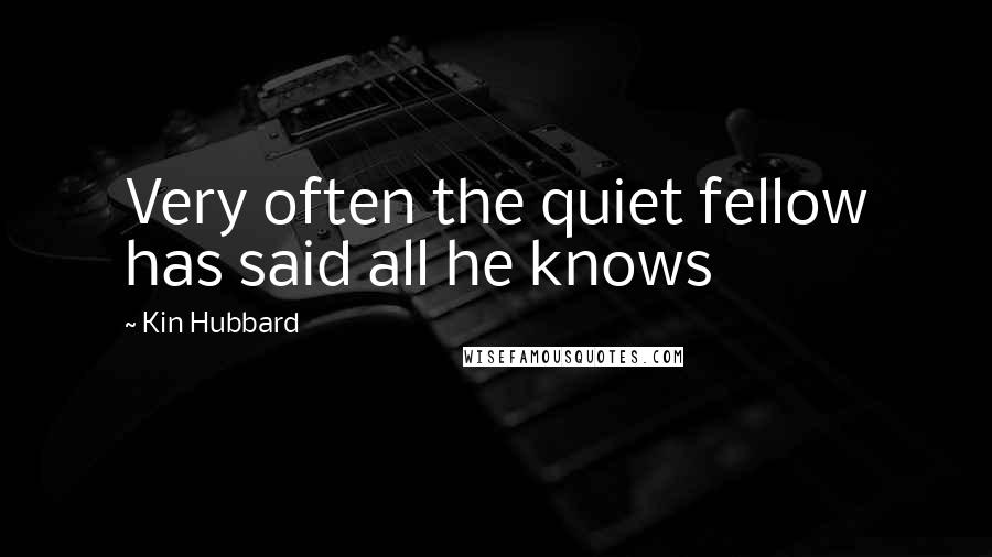 Kin Hubbard Quotes: Very often the quiet fellow has said all he knows