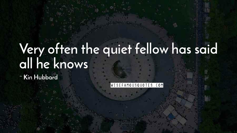Kin Hubbard Quotes: Very often the quiet fellow has said all he knows