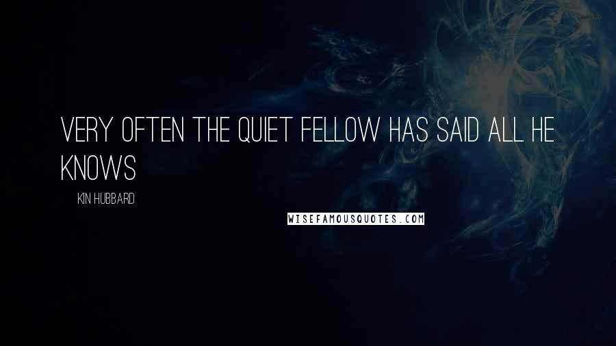 Kin Hubbard Quotes: Very often the quiet fellow has said all he knows