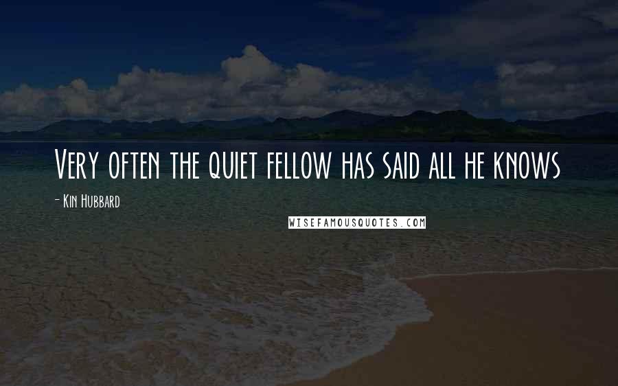 Kin Hubbard Quotes: Very often the quiet fellow has said all he knows