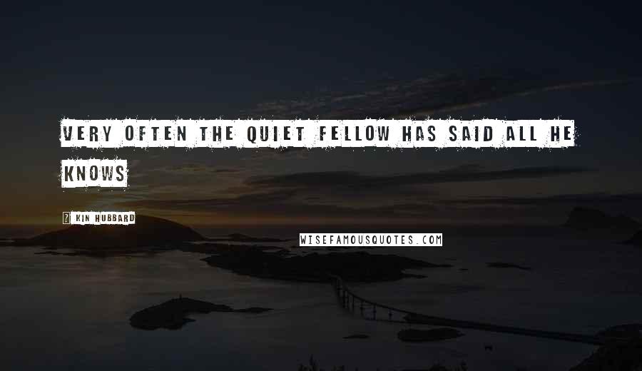 Kin Hubbard Quotes: Very often the quiet fellow has said all he knows