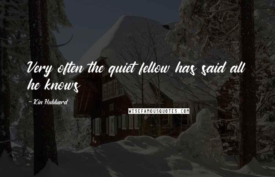 Kin Hubbard Quotes: Very often the quiet fellow has said all he knows