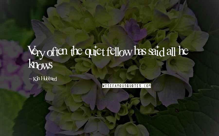 Kin Hubbard Quotes: Very often the quiet fellow has said all he knows