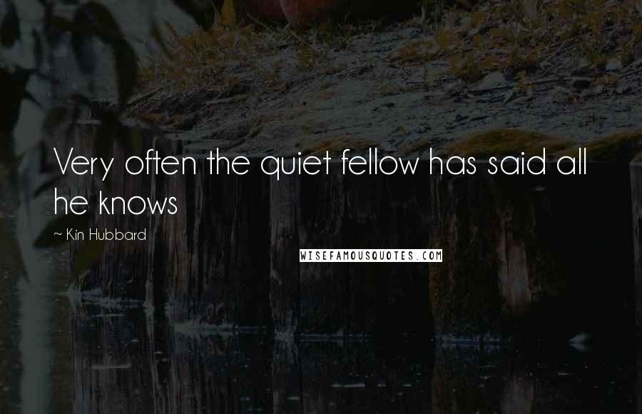 Kin Hubbard Quotes: Very often the quiet fellow has said all he knows