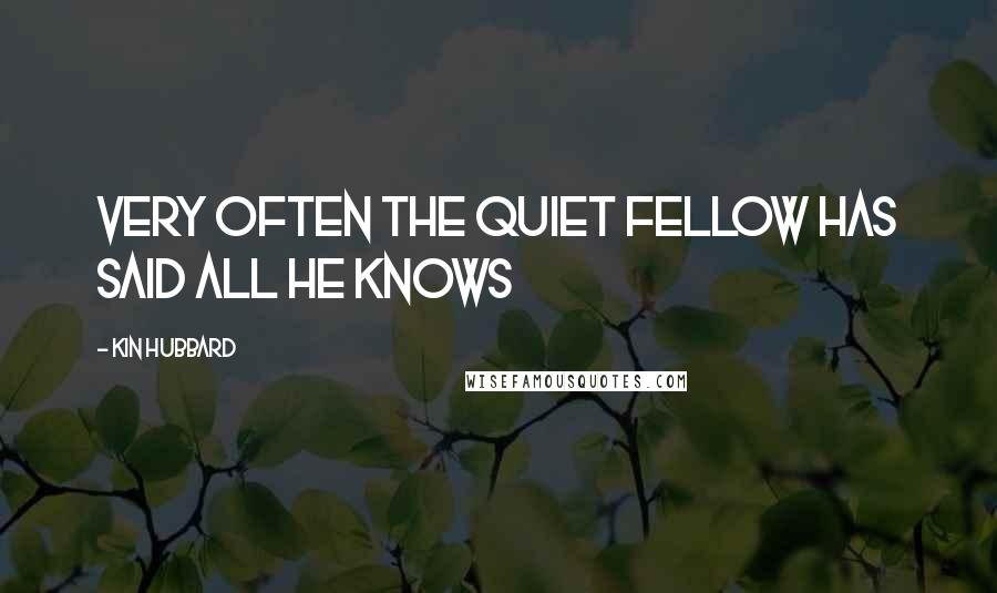 Kin Hubbard Quotes: Very often the quiet fellow has said all he knows