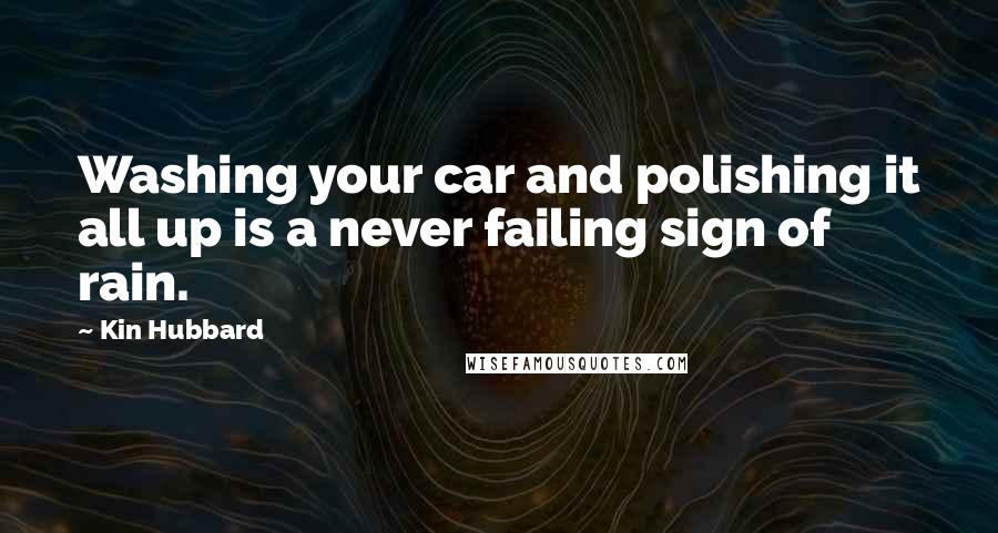 Kin Hubbard Quotes: Washing your car and polishing it all up is a never failing sign of rain.