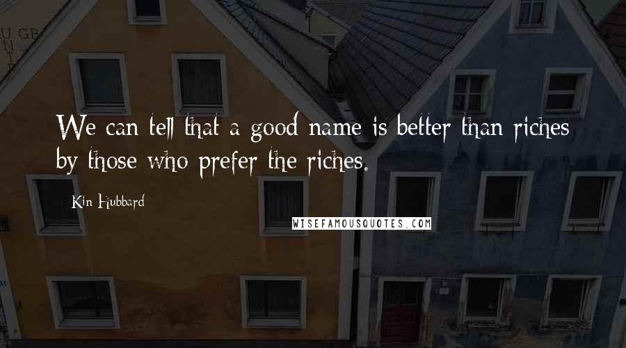 Kin Hubbard Quotes: We can tell that a good name is better than riches by those who prefer the riches.