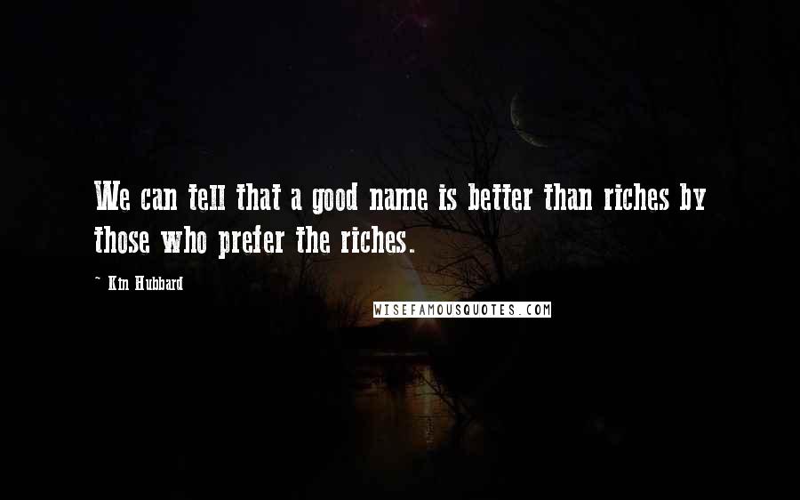 Kin Hubbard Quotes: We can tell that a good name is better than riches by those who prefer the riches.