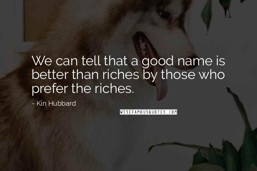 Kin Hubbard Quotes: We can tell that a good name is better than riches by those who prefer the riches.