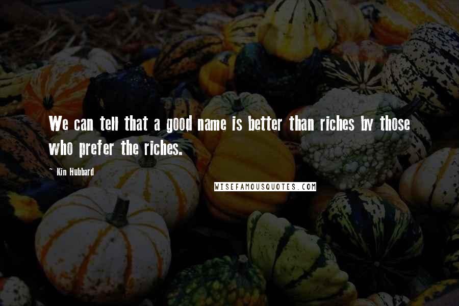 Kin Hubbard Quotes: We can tell that a good name is better than riches by those who prefer the riches.