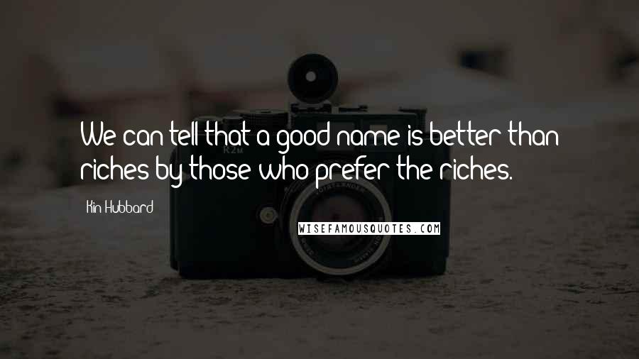 Kin Hubbard Quotes: We can tell that a good name is better than riches by those who prefer the riches.