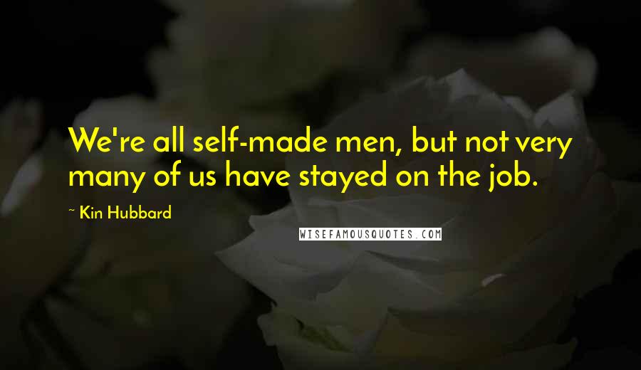 Kin Hubbard Quotes: We're all self-made men, but not very many of us have stayed on the job.