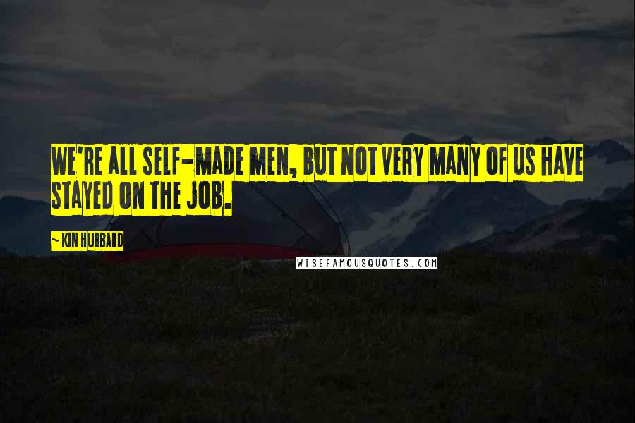 Kin Hubbard Quotes: We're all self-made men, but not very many of us have stayed on the job.