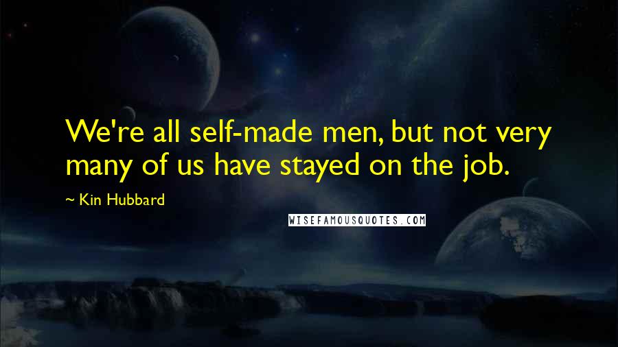 Kin Hubbard Quotes: We're all self-made men, but not very many of us have stayed on the job.