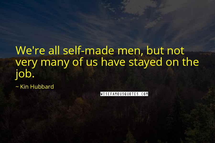 Kin Hubbard Quotes: We're all self-made men, but not very many of us have stayed on the job.