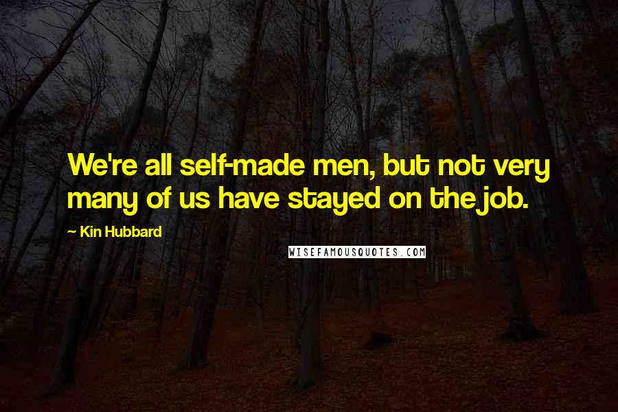 Kin Hubbard Quotes: We're all self-made men, but not very many of us have stayed on the job.
