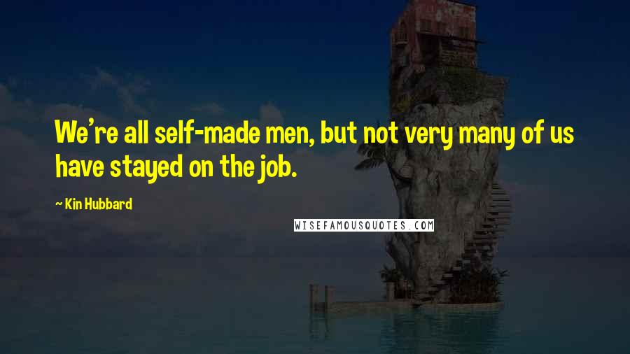 Kin Hubbard Quotes: We're all self-made men, but not very many of us have stayed on the job.