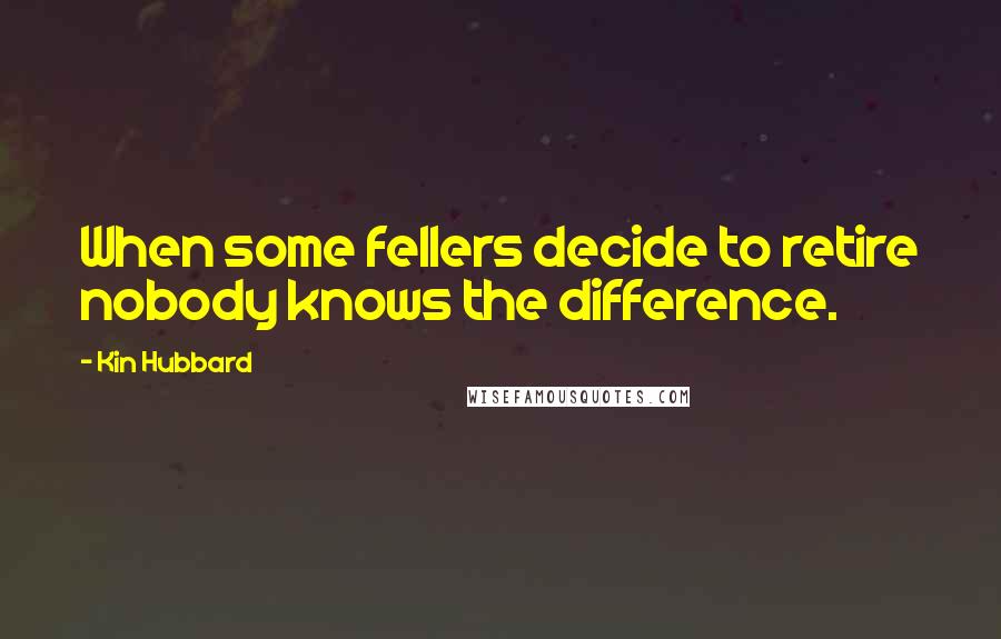 Kin Hubbard Quotes: When some fellers decide to retire nobody knows the difference.