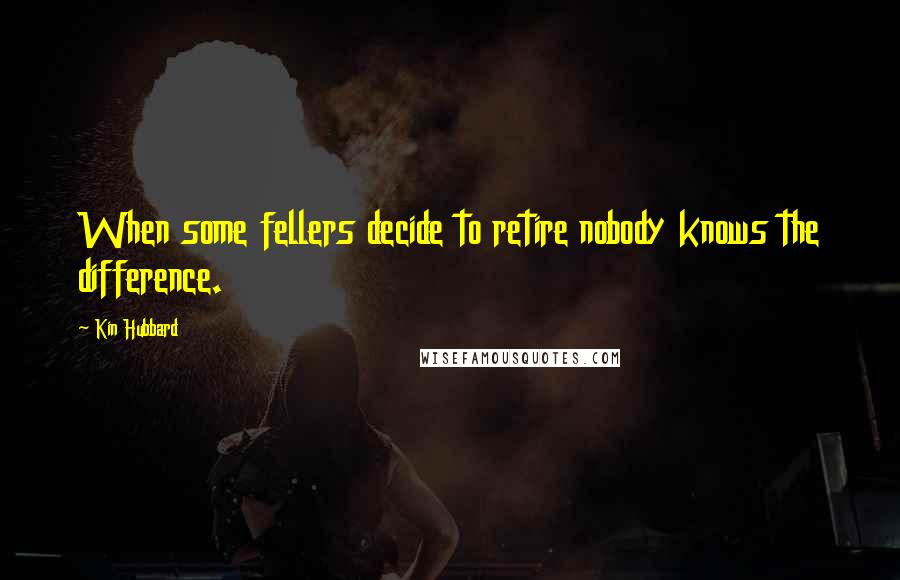 Kin Hubbard Quotes: When some fellers decide to retire nobody knows the difference.