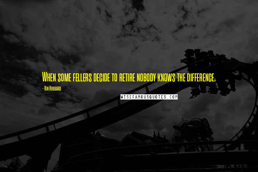 Kin Hubbard Quotes: When some fellers decide to retire nobody knows the difference.