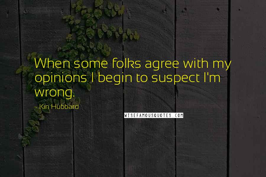Kin Hubbard Quotes: When some folks agree with my opinions I begin to suspect I'm wrong.