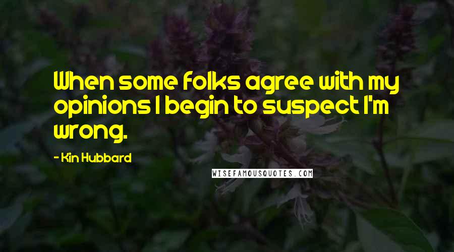 Kin Hubbard Quotes: When some folks agree with my opinions I begin to suspect I'm wrong.