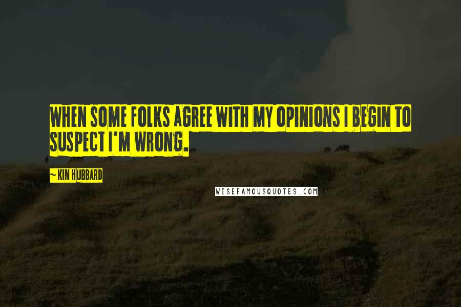 Kin Hubbard Quotes: When some folks agree with my opinions I begin to suspect I'm wrong.