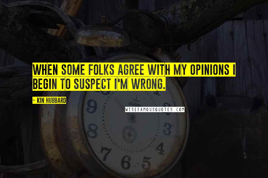 Kin Hubbard Quotes: When some folks agree with my opinions I begin to suspect I'm wrong.