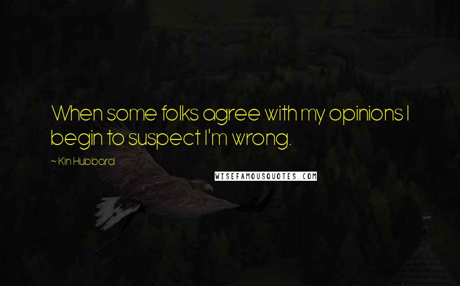 Kin Hubbard Quotes: When some folks agree with my opinions I begin to suspect I'm wrong.