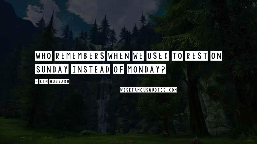 Kin Hubbard Quotes: Who remembers when we used to rest on Sunday instead of Monday?