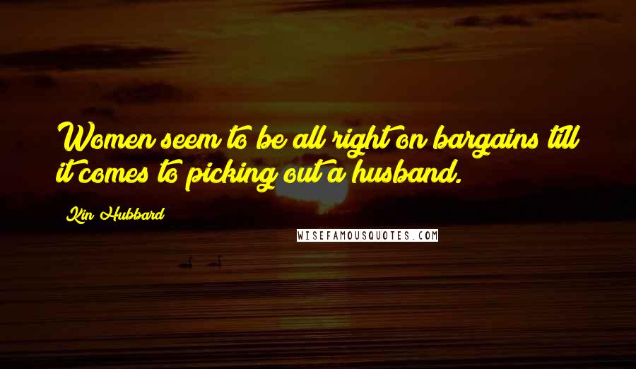 Kin Hubbard Quotes: Women seem to be all right on bargains till it comes to picking out a husband.