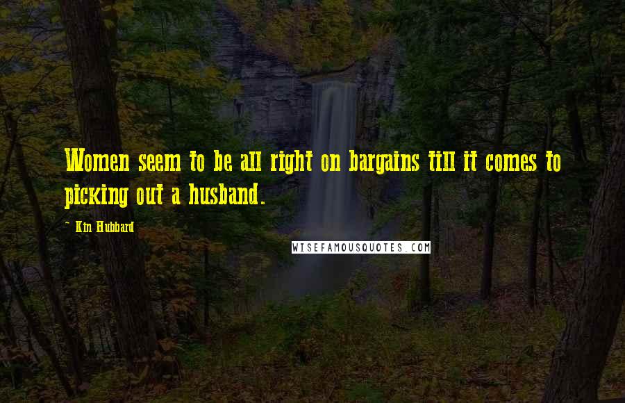 Kin Hubbard Quotes: Women seem to be all right on bargains till it comes to picking out a husband.