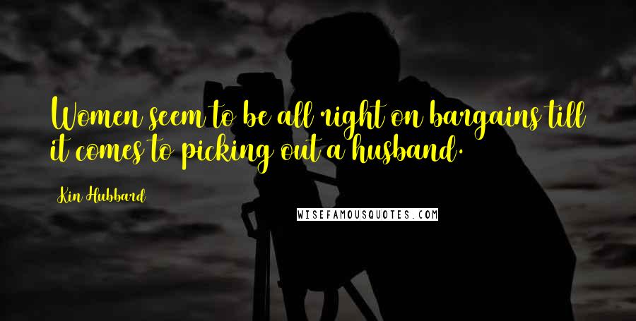 Kin Hubbard Quotes: Women seem to be all right on bargains till it comes to picking out a husband.