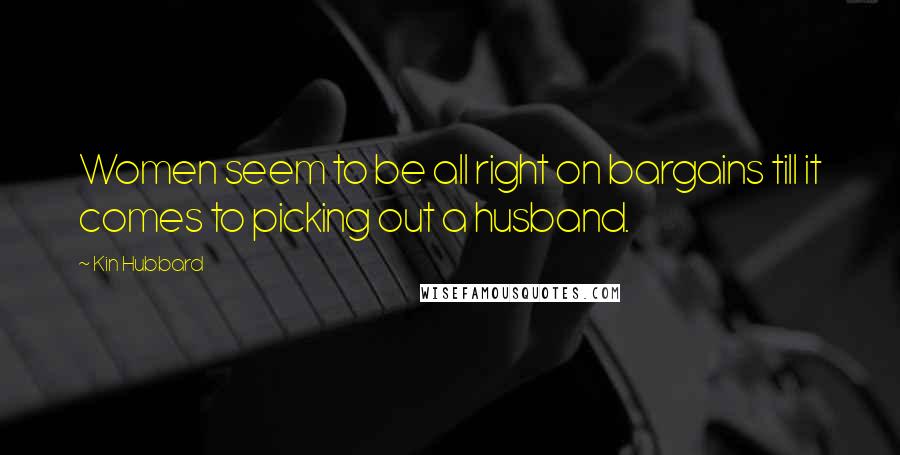 Kin Hubbard Quotes: Women seem to be all right on bargains till it comes to picking out a husband.