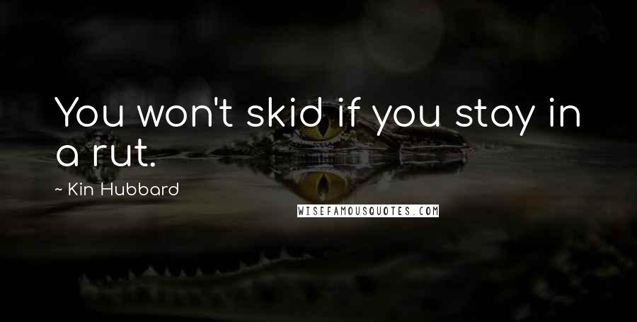 Kin Hubbard Quotes: You won't skid if you stay in a rut.