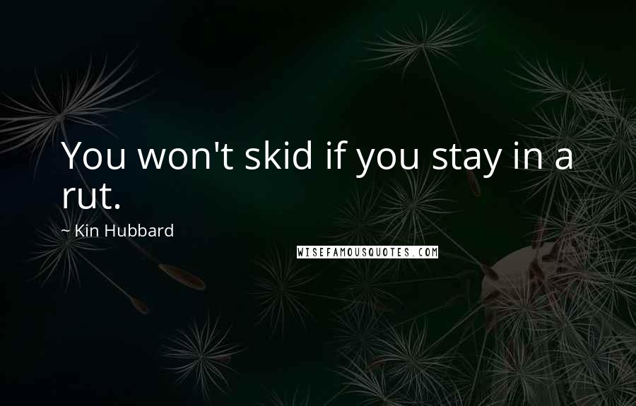 Kin Hubbard Quotes: You won't skid if you stay in a rut.