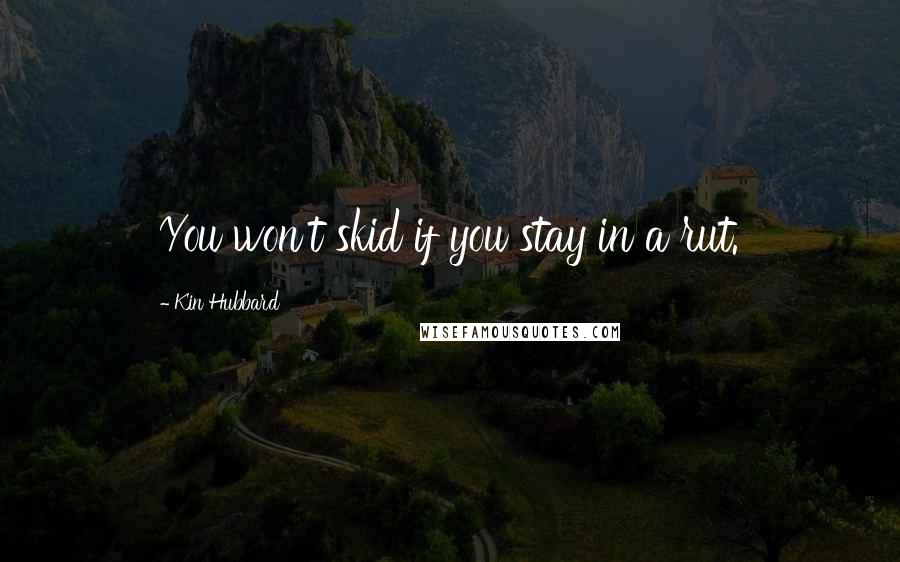 Kin Hubbard Quotes: You won't skid if you stay in a rut.