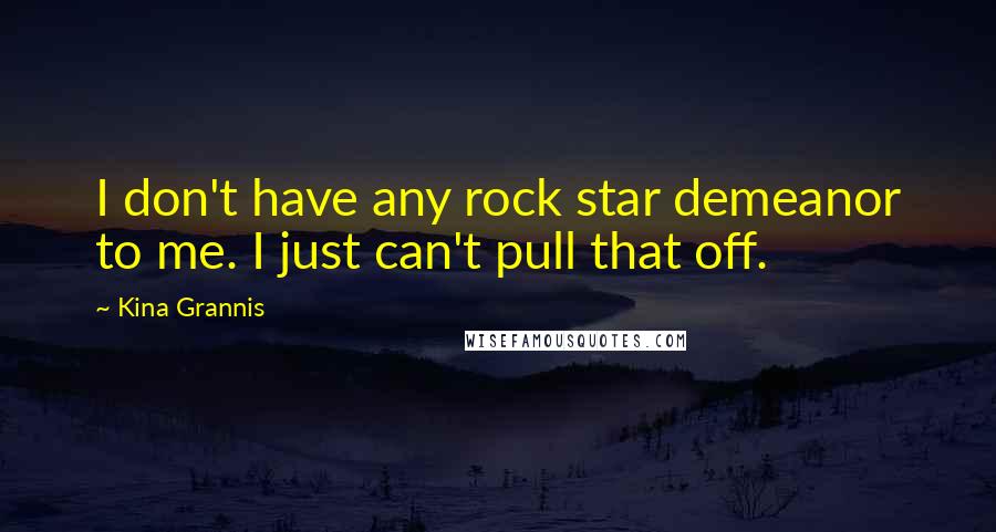 Kina Grannis Quotes: I don't have any rock star demeanor to me. I just can't pull that off.